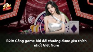 B29: Cổng game bài đổi thưởng được yêu thích nhất Việt Nam