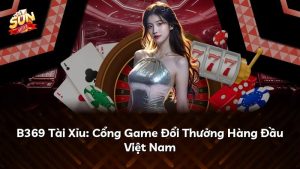 B369 Tài Xỉu: Cổng Game Đổi Thưởng Hàng Đầu Việt Nam