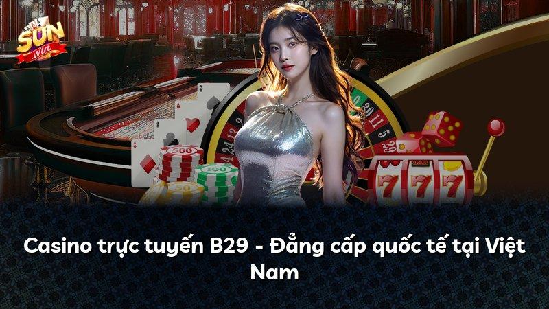 Casino trực tuyến B29 - Đẳng cấp quốc tế tại Việt Nam