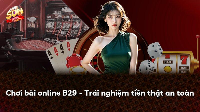 Chơi bài online B29 - Trải nghiệm tiền thật an toàn
