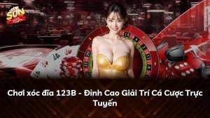 Chơi xóc đĩa 123B – Đỉnh Cao Giải Trí Cá Cược Trực Tuyến