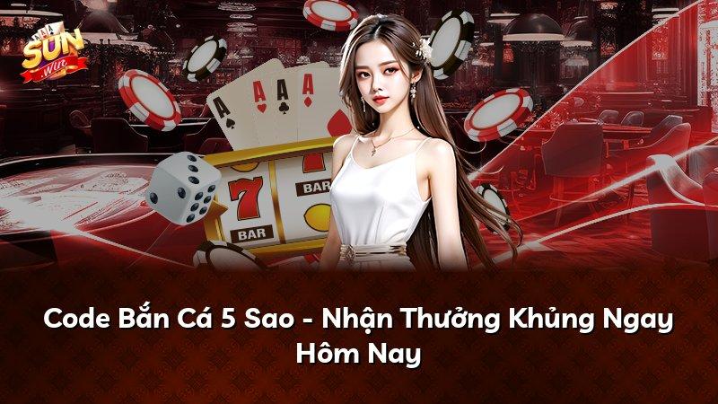 Code Bắn Cá 5 Sao - Nhận Thưởng Khủng Ngay Hôm Nay