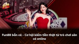Fun88 bắn cá – Cơ hội kiếm tiền thật từ trò chơi săn cá online