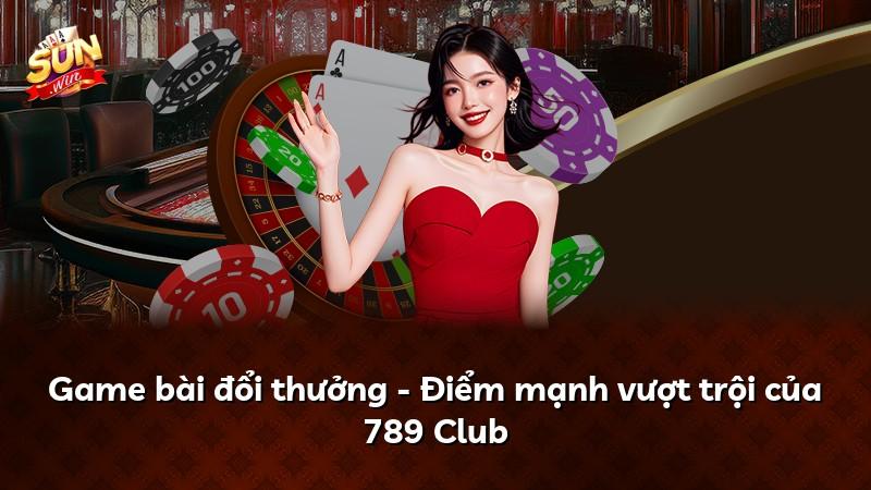 Game bài đổi thưởng - Điểm mạnh vượt trội của 789 Club
