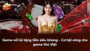 Game nổ hũ tặng tiền siêu khủng – Cơ hội vàng cho game thủ Việt