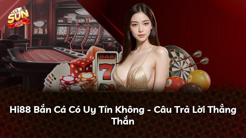 Hi88 Bắn Cá Có Uy Tín Không - Câu Trả Lời Thẳng Thắn