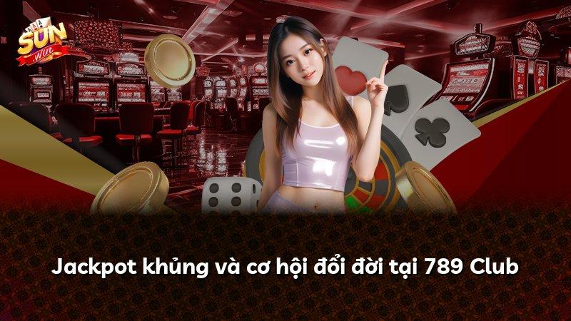 Jackpot khủng và cơ hội đổi đời tại 789 Club