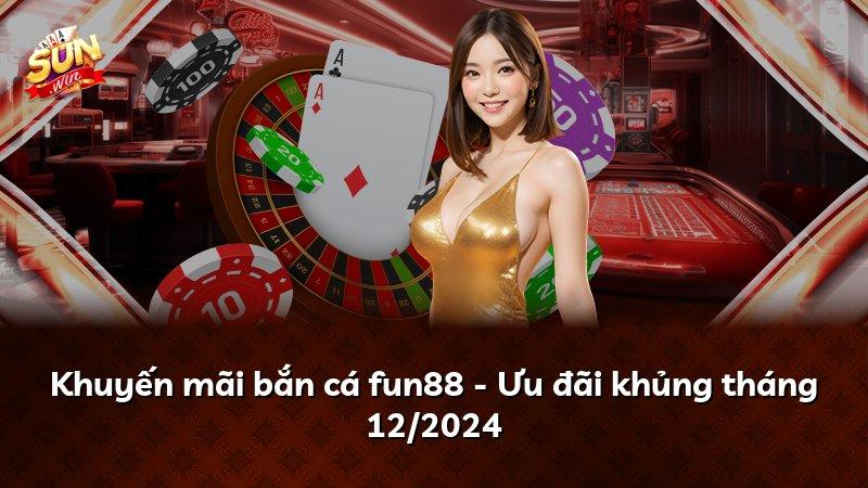 Khuyến mãi bắn cá fun88 - Ưu đãi khủng tháng 12/2024
