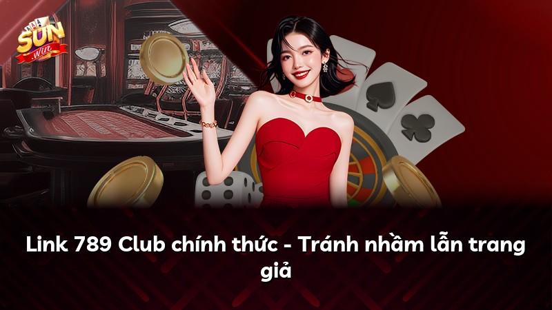 Link 789 Club chính thức - Tránh nhầm lẫn trang giả
