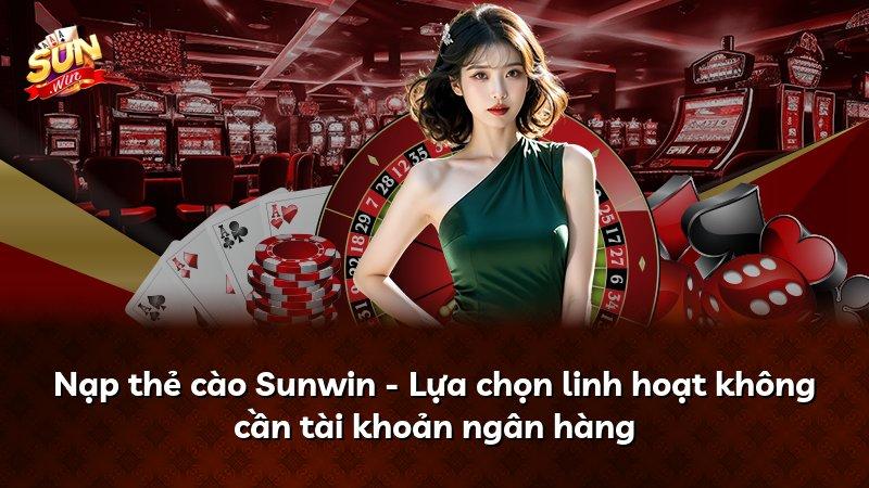 Nạp thẻ cào Sunwin - Lựa chọn linh hoạt không cần tài khoản ngân hàng
