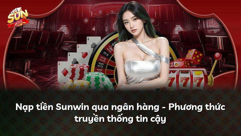 Nạp tiền Sunwin qua ngân hàng - Phương thức truyền thống tin cậy