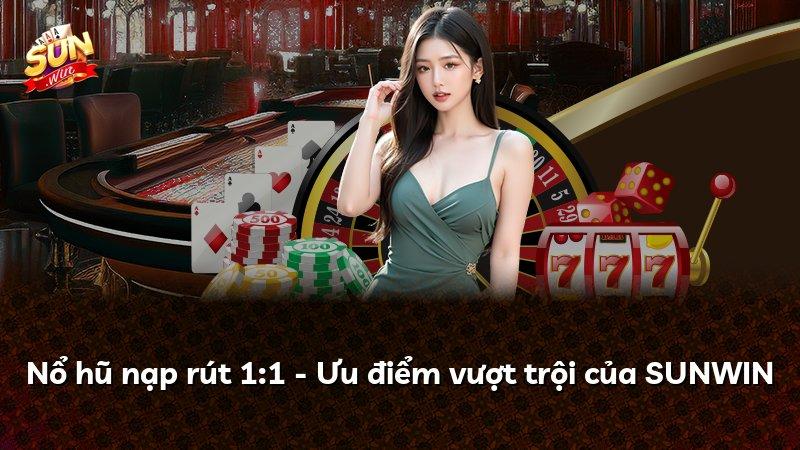 Nổ hũ nạp rút 1:1 - Ưu điểm vượt trội của SUNWIN