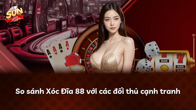 So sánh Xóc Đĩa 88 với các đối thủ cạnh tranh