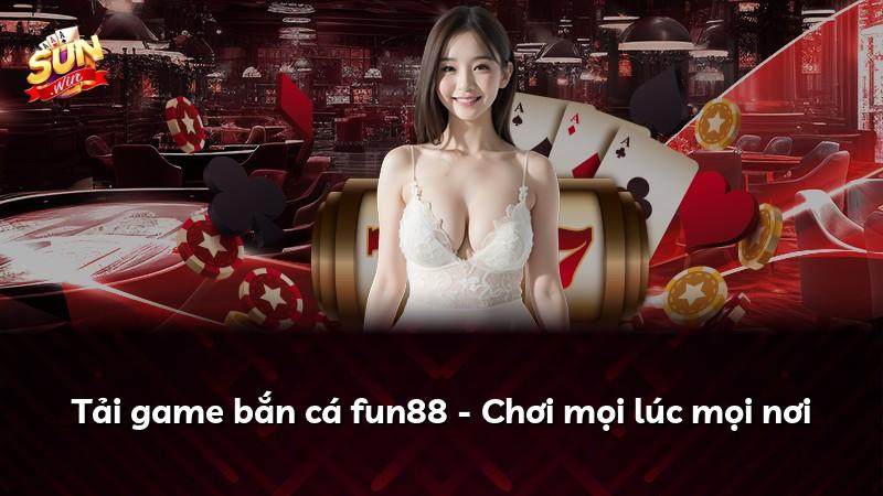 Tải game bắn cá fun88 - Chơi mọi lúc mọi nơi